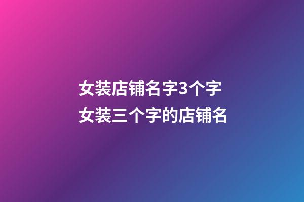女装店铺名字3个字 女装三个字的店铺名-第1张-店铺起名-玄机派